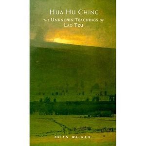 Hua Hu Ching: The Unknown Teachings of Lao Tzu -- Brian Walker